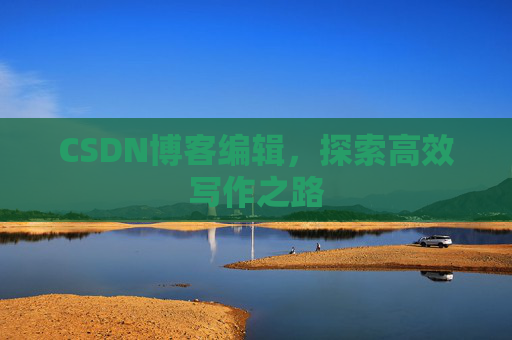 CSDN博客编辑，探索高效写作之路