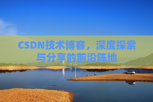 CSDN技术博客,深度探索与分享的前沿阵地